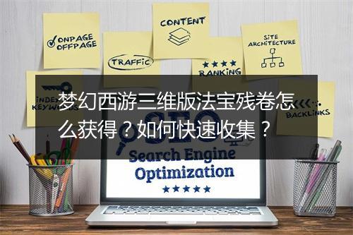 梦幻西游三维版法宝残卷怎么获得？如何快速收集？