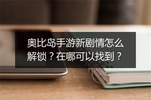 奥比岛手游新剧情怎么解锁？在哪可以找到？