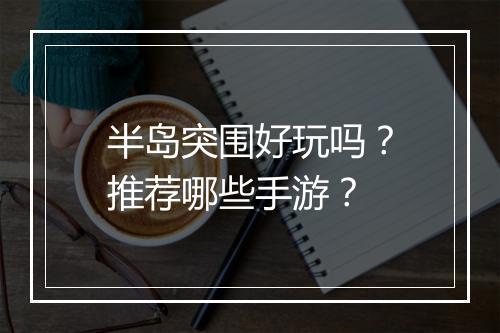 半岛突围好玩吗？推荐哪些手游？
