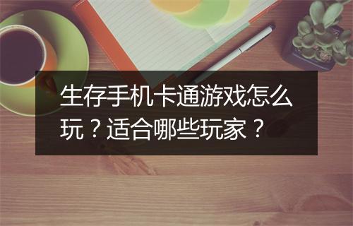 生存手机卡通游戏怎么玩？适合哪些玩家？