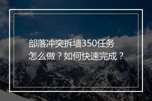 部落冲突拆墙350任务怎么做？如何快速完成？