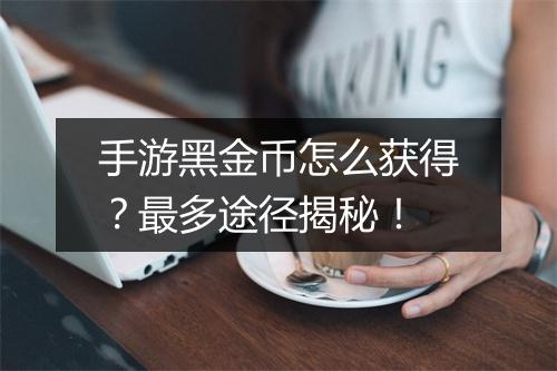 手游黑金币怎么获得？最多途径揭秘！