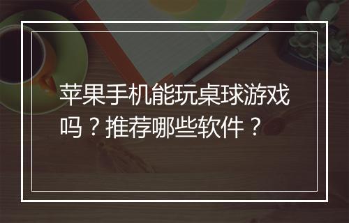 苹果手机能玩桌球游戏吗？推荐哪些软件？