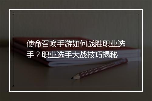 使命召唤手游如何战胜职业选手?职业选手大战技巧揭秘