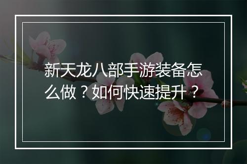 新天龙八部手游装备怎么做？如何快速提升？
