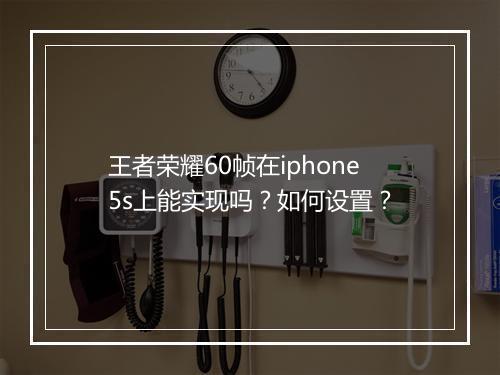 王者荣耀60帧在iphone5s上能实现吗？如何设置？