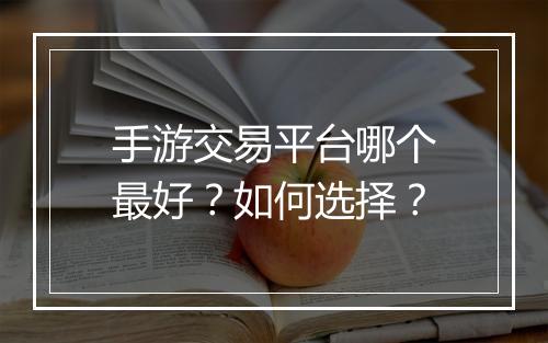 手游交易平台哪个最好？如何选择？