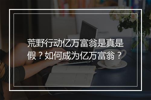 荒野行动亿万富翁是真是假？如何成为亿万富翁？