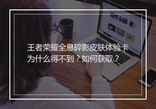王者荣耀全息碎影皮肤体验卡为什么得不到？如何获取？