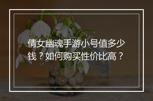 倩女幽魂手游小号值多少钱？如何购买性价比高？