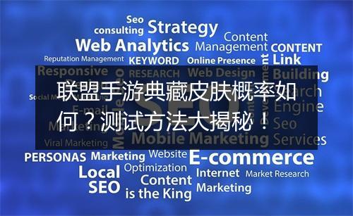 联盟手游典藏皮肤概率如何？测试方法大揭秘！