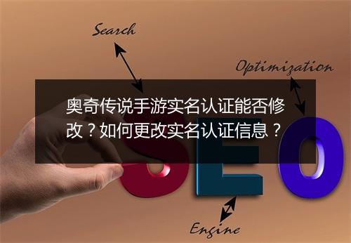 奥奇传说手游实名认证能否修改？如何更改实名认证信息？