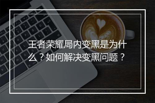 王者荣耀局内变黑是为什么？如何解决变黑问题？