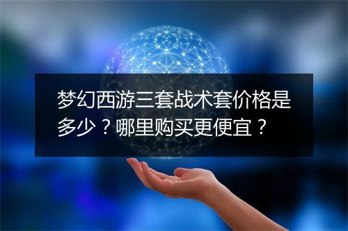梦幻西游三套战术套价格是多少？哪里购买更便宜？