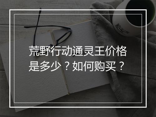 荒野行动通灵王价格是多少？如何购买？