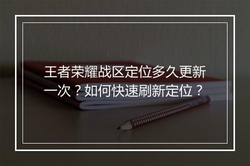 王者荣耀战区定位多久更新一次？如何快速刷新定位？