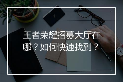 王者荣耀招募大厅在哪？如何快速找到？