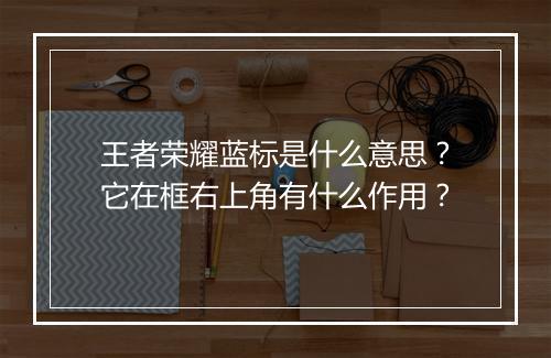 王者荣耀蓝标是什么意思？它在框右上角有什么作用？