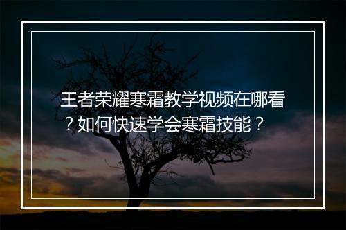 王者荣耀寒霜教学视频在哪看？如何快速学会寒霜技能？