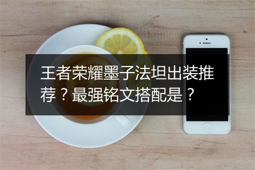 王者荣耀墨子法坦出装推荐？最强铭文搭配是？