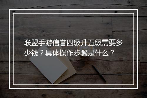 联盟手游信誉四级升五级需要多少钱？具体操作步骤是什么？