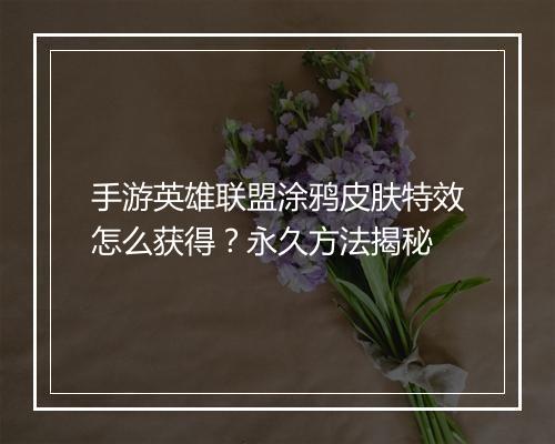 手游英雄联盟涂鸦皮肤特效怎么获得？永久方法揭秘