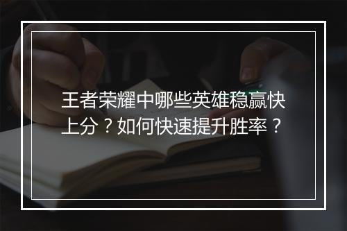 王者荣耀中哪些英雄稳赢快上分？如何快速提升胜率？