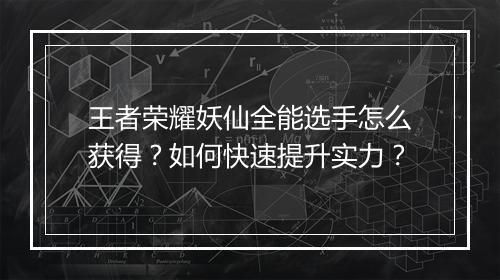 王者荣耀妖仙全能选手怎么获得？如何快速提升实力？