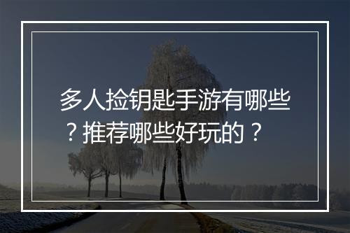 多人捡钥匙手游有哪些？推荐哪些好玩的？