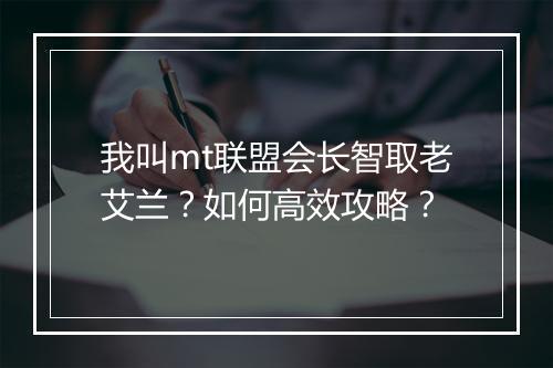 我叫mt联盟会长智取老艾兰？如何高效攻略？