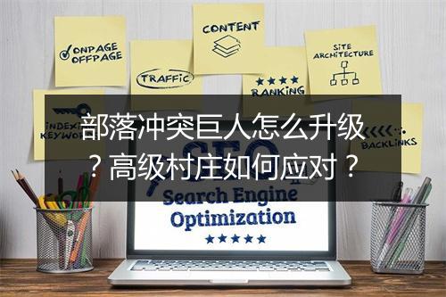 部落冲突巨人怎么升级？高级村庄如何应对？