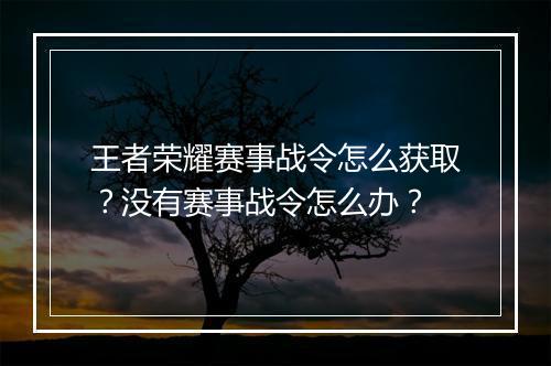 王者荣耀赛事战令怎么获取？没有赛事战令怎么办？