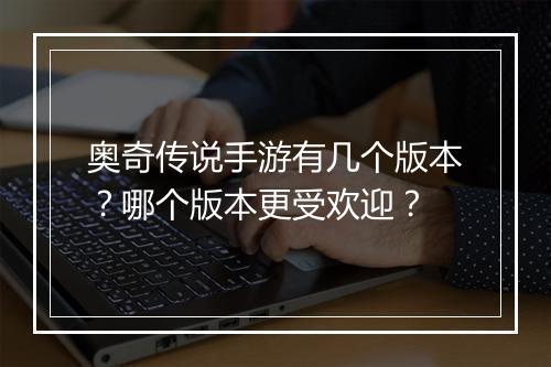 奥奇传说手游有几个版本？哪个版本更受欢迎？