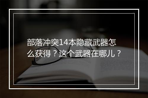 部落冲突14本隐藏武器怎么获得？这个武器在哪儿？