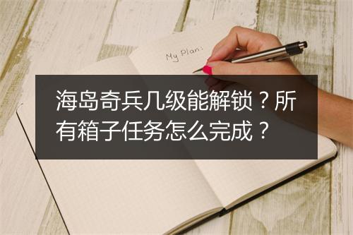 海岛奇兵几级能解锁？所有箱子任务怎么完成？