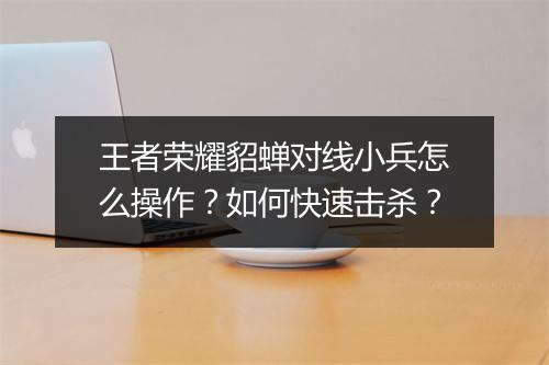 王者荣耀貂蝉对线小兵怎么操作？如何快速击杀？