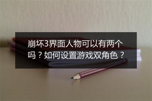 崩坏3界面人物可以有两个吗？如何设置游戏双角色？