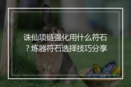 诛仙项链强化用什么符石？炼器符石选择技巧分享