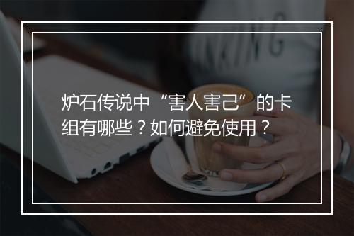 炉石传说中“害人害己”的卡组有哪些？如何避免使用？
