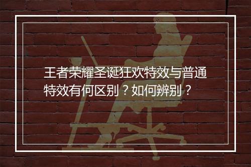 王者荣耀圣诞狂欢特效与普通特效有何区别？如何辨别？
