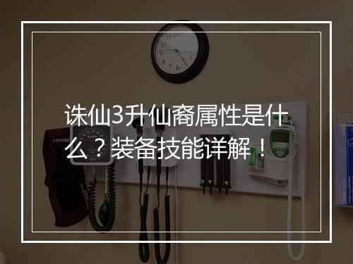 诛仙3升仙裔属性是什么？装备技能详解！