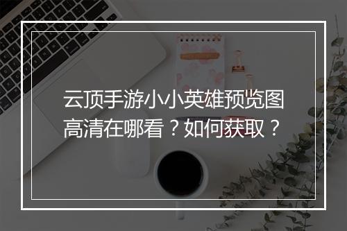 云顶手游小小英雄预览图高清在哪看？如何获取？