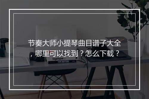 节奏大师小提琴曲目谱子大全，哪里可以找到？怎么下载？