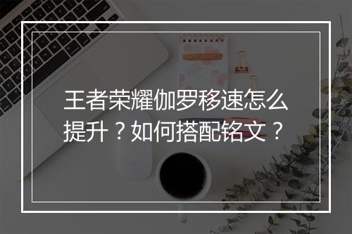 王者荣耀伽罗移速怎么提升？如何搭配铭文？