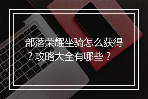 部落荣耀坐骑怎么获得？攻略大全有哪些？