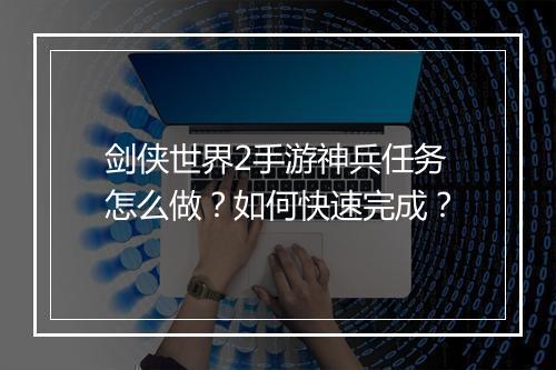 剑侠世界2手游神兵任务怎么做？如何快速完成？