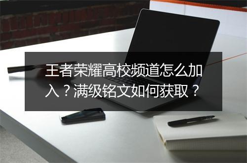 王者荣耀高校频道怎么加入？满级铭文如何获取？