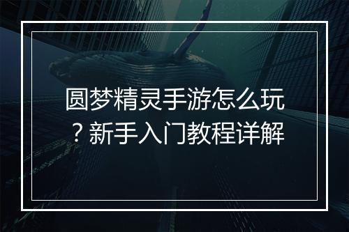 圆梦精灵手游怎么玩？新手入门教程详解