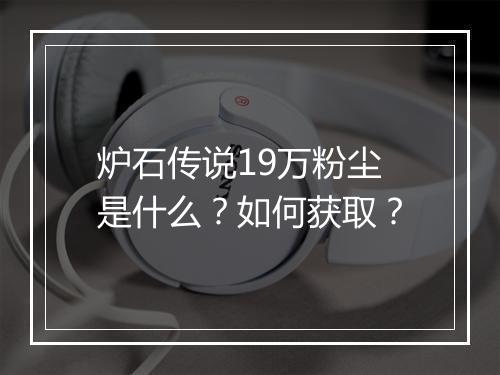 炉石传说19万粉尘是什么？如何获取？