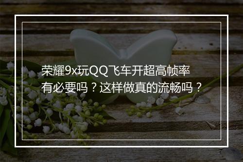 荣耀9x玩QQ飞车开超高帧率有必要吗？这样做真的流畅吗？